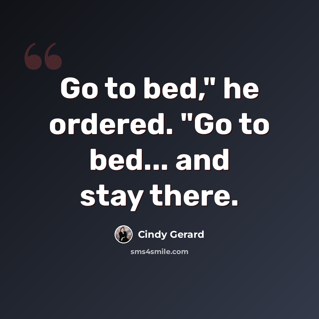 “Go to bed," he ordered. "Go to bed... and stay there.” quote by Cindy Gerard