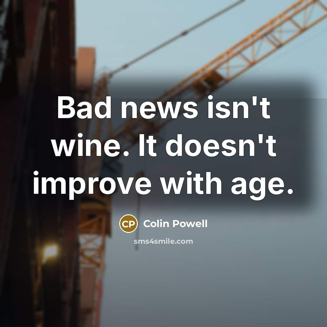 “Bad news isn't wine. It doesn't improve with age.” quote by Colin Powell
