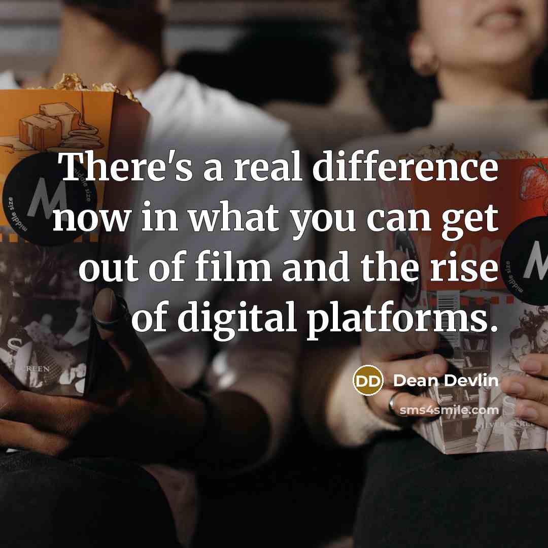 “There's a real difference now in what you can get out of film and the rise of digital platforms.” quote by Dean Devlin