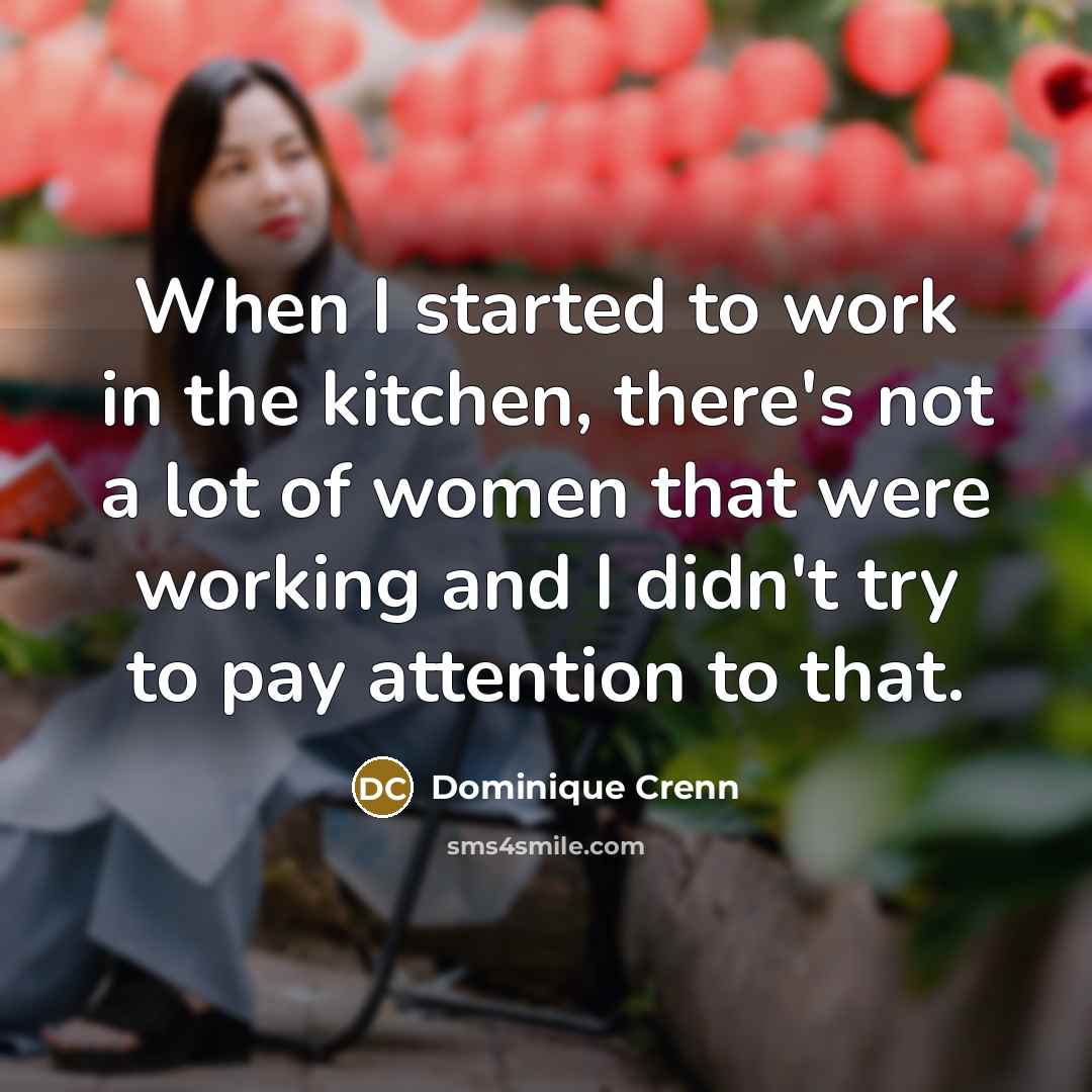 “When I started to work in the kitchen, there's not a lot of women that were working and I didn't try to pay attention to that.” quote by Dominique Crenn