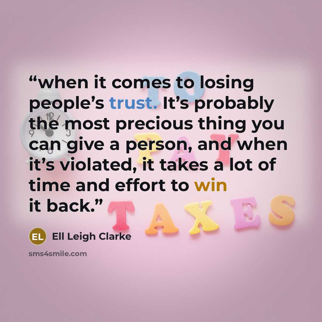 “when it comes to losing people’s trust. It’s probably the most precious thing you can give a person, and when it’s violated, it takes a lot of time and effort to win it back.” quote by Ell Leigh Clarke
