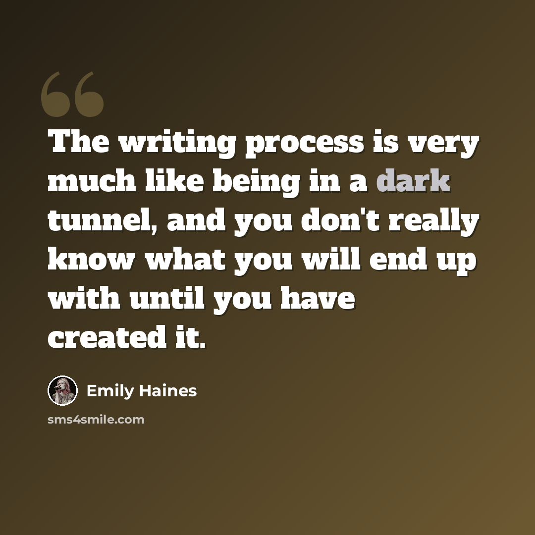 “The writing process is very much like being in a dark tunnel, and you don't really know what you will end up with until you have created it.” quote by Emily Haines