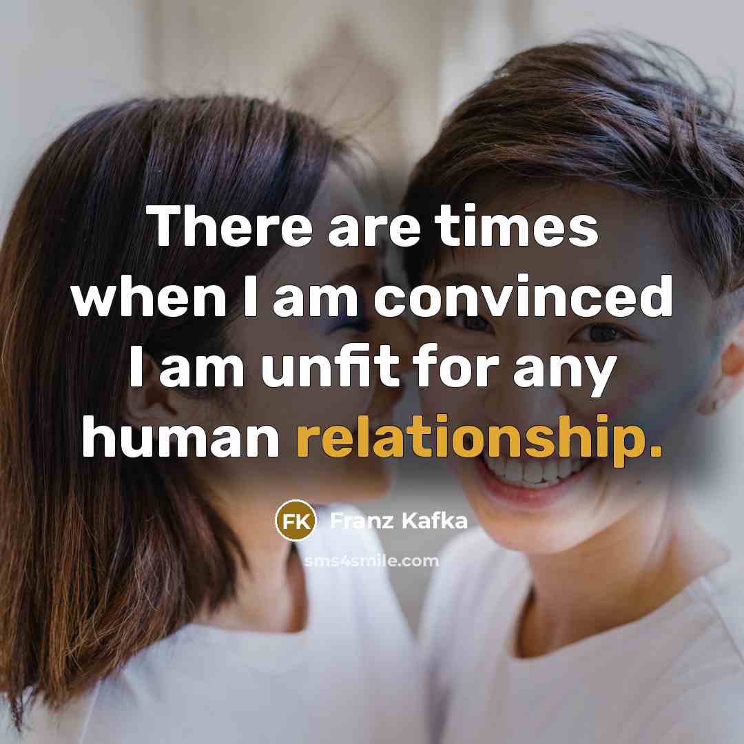 “There are times when I am convinced I am unfit for any human relationship.” quote by Franz Kafka