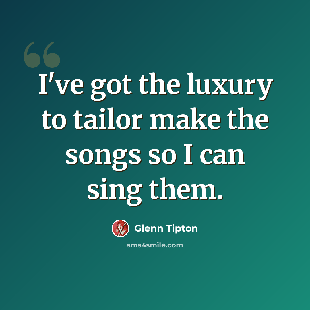 “I've got the luxury to tailor make the songs so I can sing them.” quote by Glenn Tipton