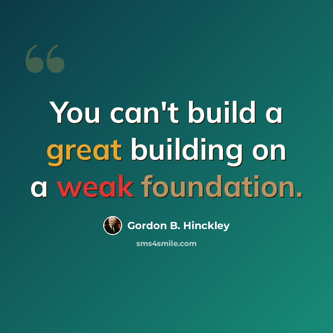 “You can't build a great building on a weak foundation.” quote by Gordon B. Hinckley