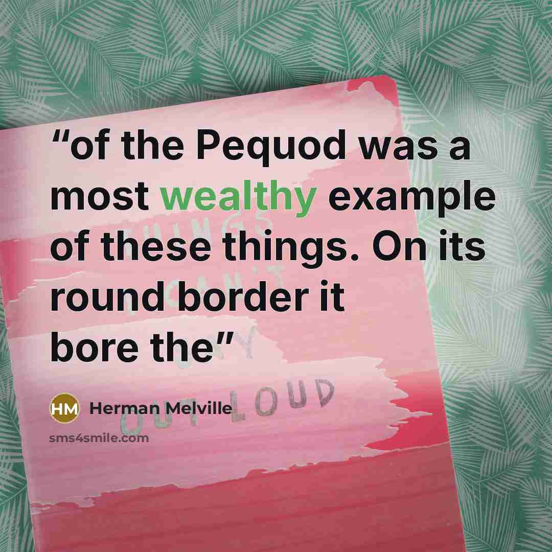 “of the Pequod was a most wealthy example of these things. On its round border it bore the” quote by Herman Melville