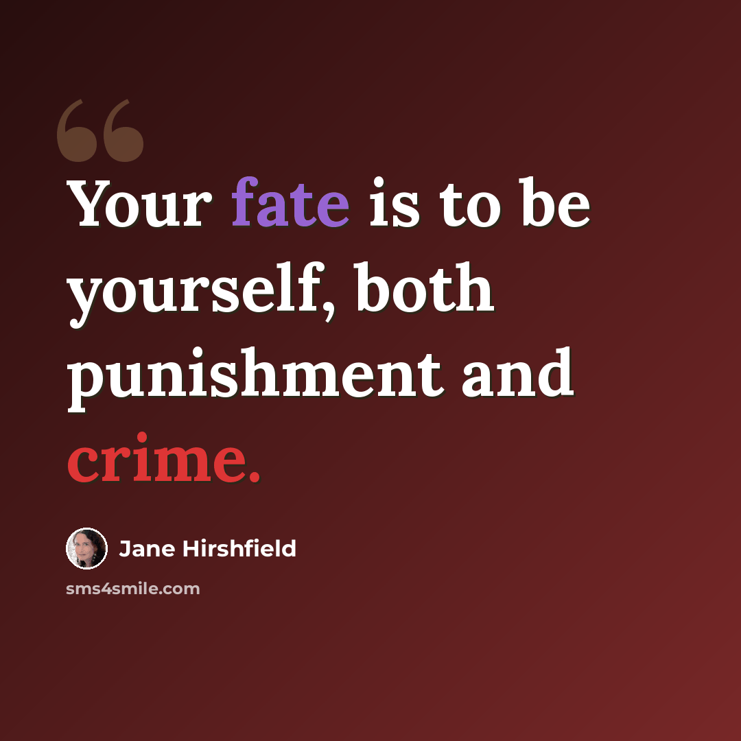 “Your fate is to be yourself, both punishment and crime.” quote by Jane Hirshfield