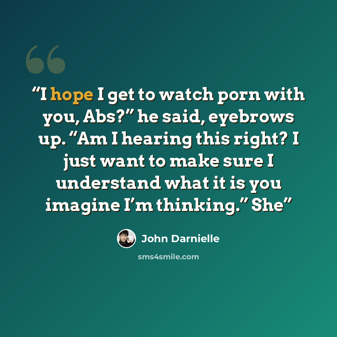 “I hope I get to watch porn with you, Abs?” he said, eyebrows up. “Am I hearing this right? I just want to make sure I understand what it is you imagine I’m thinking.” She” quote by John Darnielle