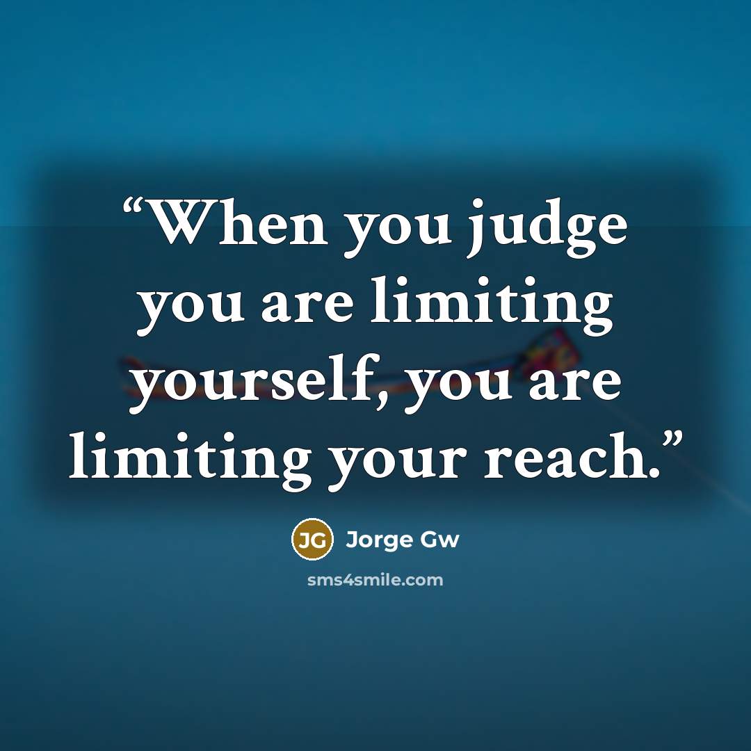 “When you judge you are limiting yourself, you are limiting your reach.” quote by Jorge Gw