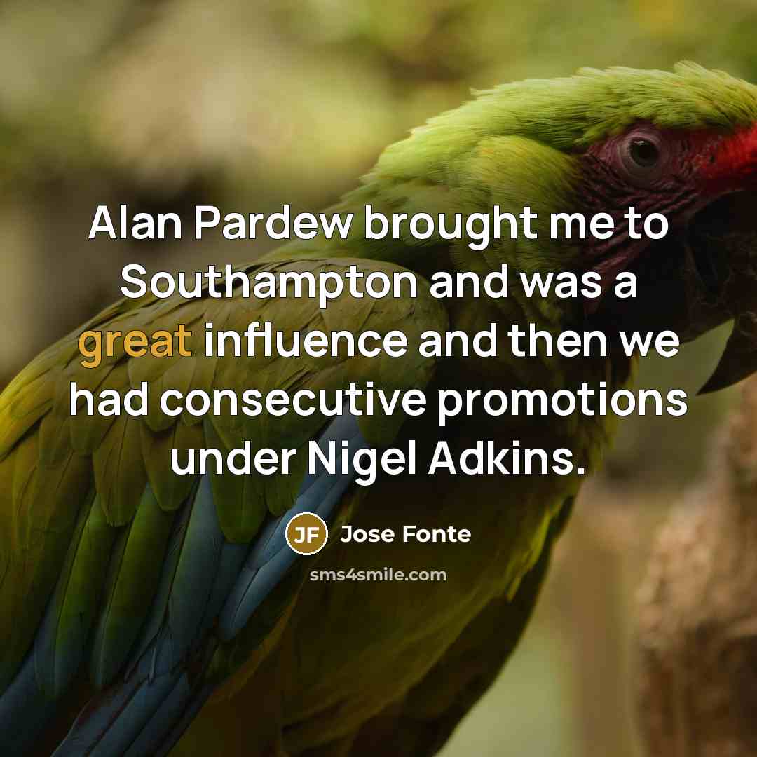 “Alan Pardew brought me to Southampton and was a great influence and then we had consecutive promotions under Nigel Adkins.” quote by Jose Fonte