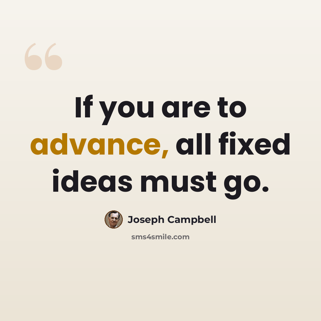 “If you are to advance, all fixed ideas must go.” quote by Joseph Campbell