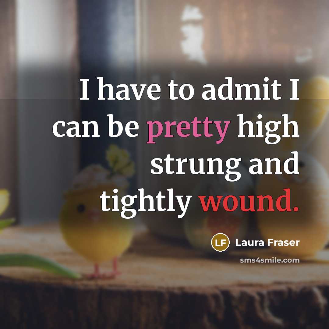 “I have to admit I can be pretty high strung and tightly wound.” quote by Laura Fraser