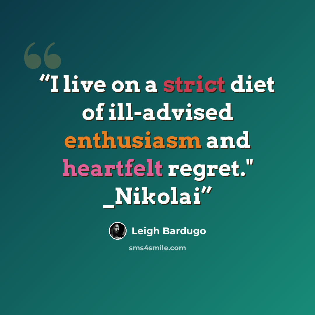 “I live on a strict diet of ill-advised enthusiasm and heartfelt regret." _Nikolai” quote by Leigh Bardugo