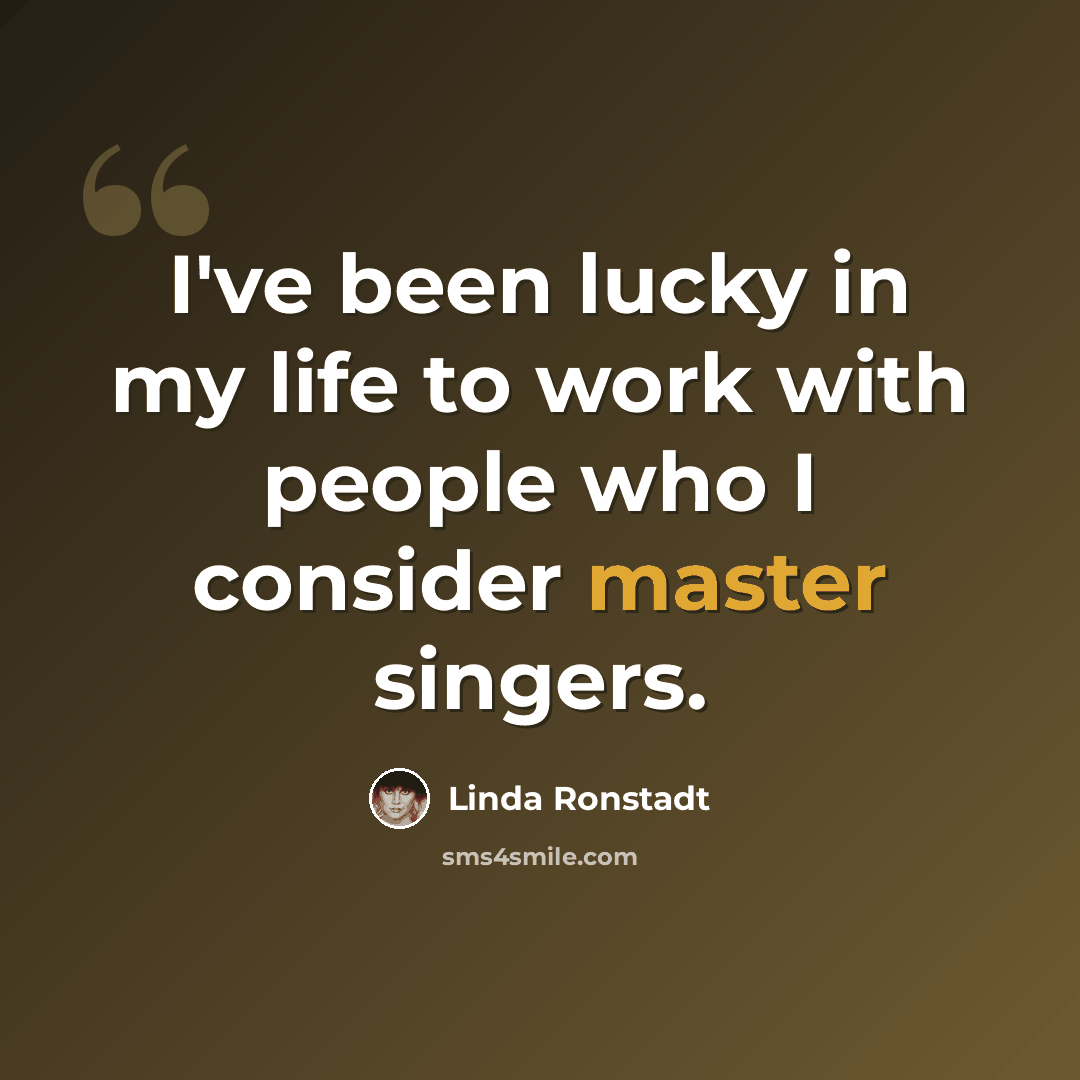 “I've been lucky in my life to work with people who I consider master singers.” quote by Linda Ronstadt