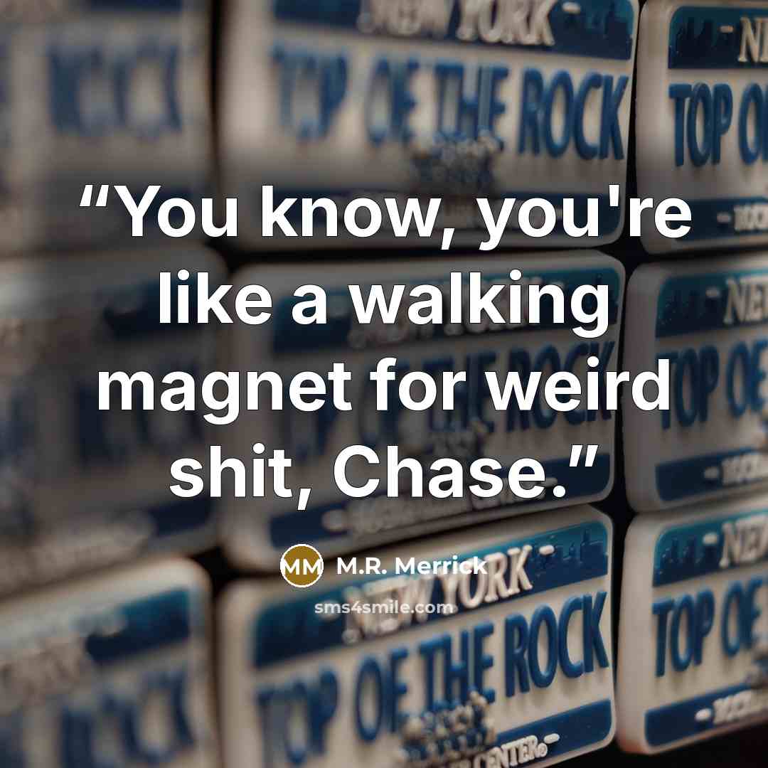 “You know, you're like a walking magnet for weird shit, Chase.” quote by M.R. Merrick