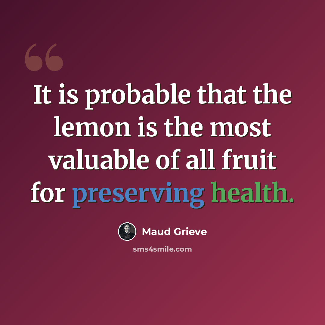 “It is probable that the lemon is the most valuable of all fruit for preserving health.” quote by Maud Grieve