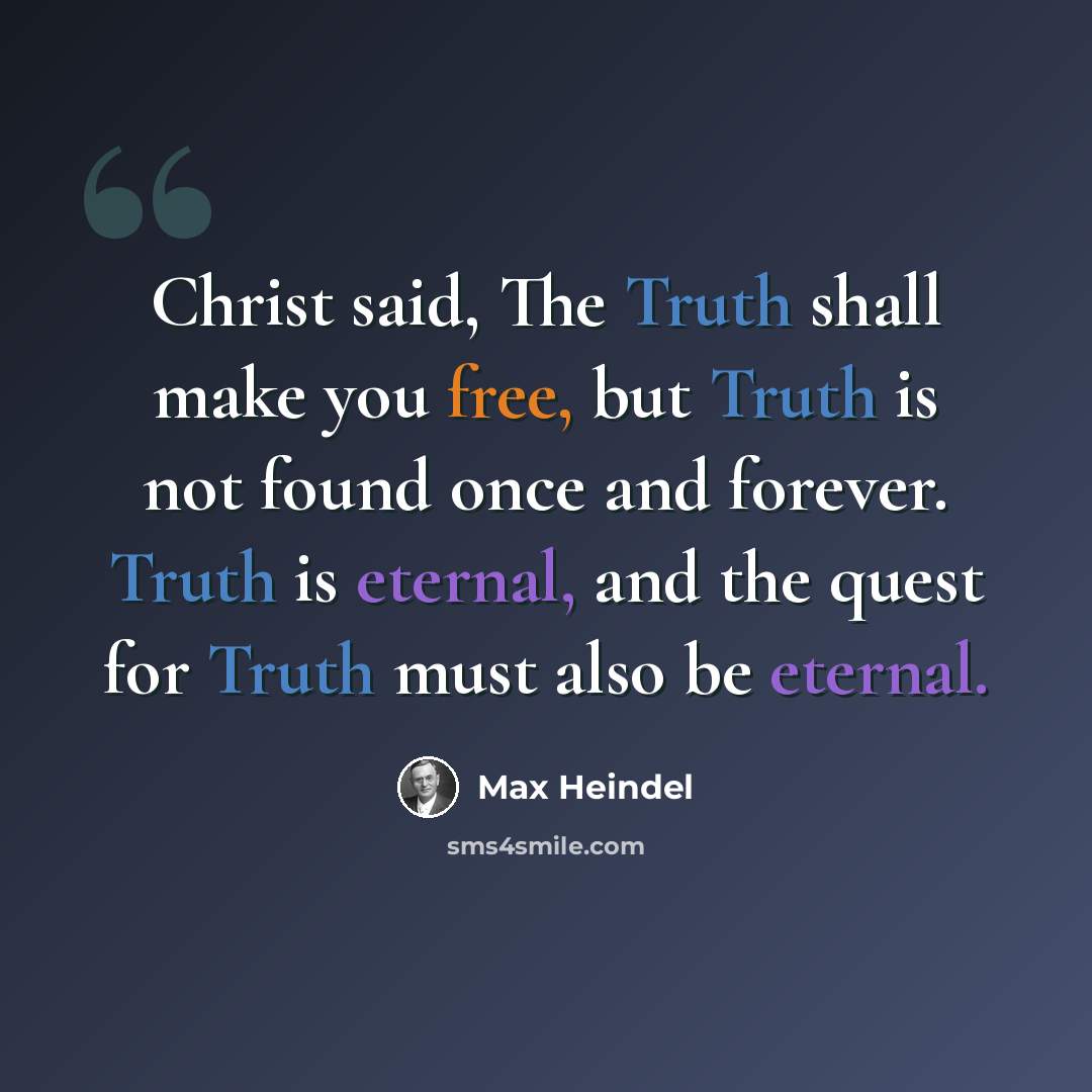 “Christ said, The Truth shall make you free, but Truth is not found once and forever. Truth is eternal, and the quest for Truth must also be eternal.” quote by Max Heindel