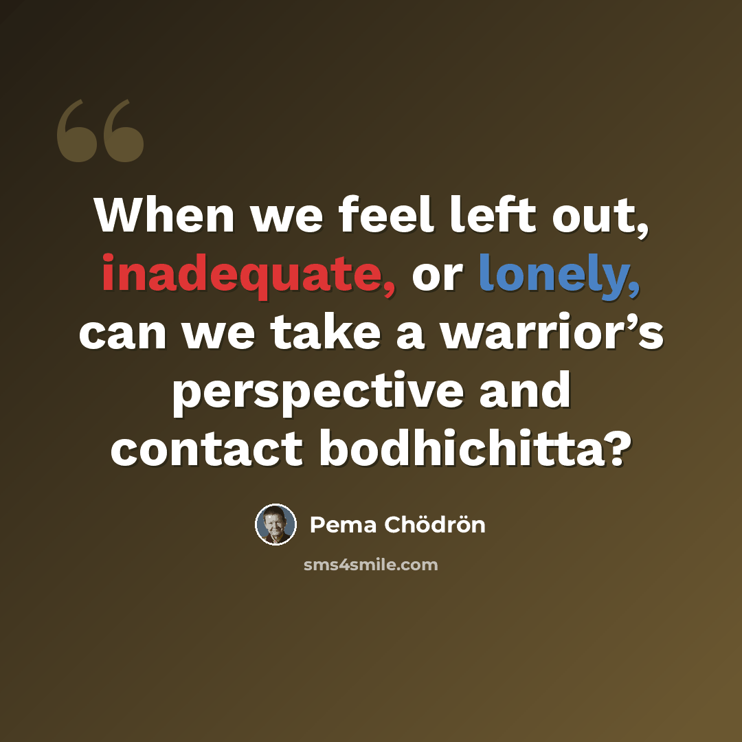 “When we feel left out, inadequate, or lonely, can we take a warrior’s perspective and contact bodhichitta?” quote by Pema Chodron