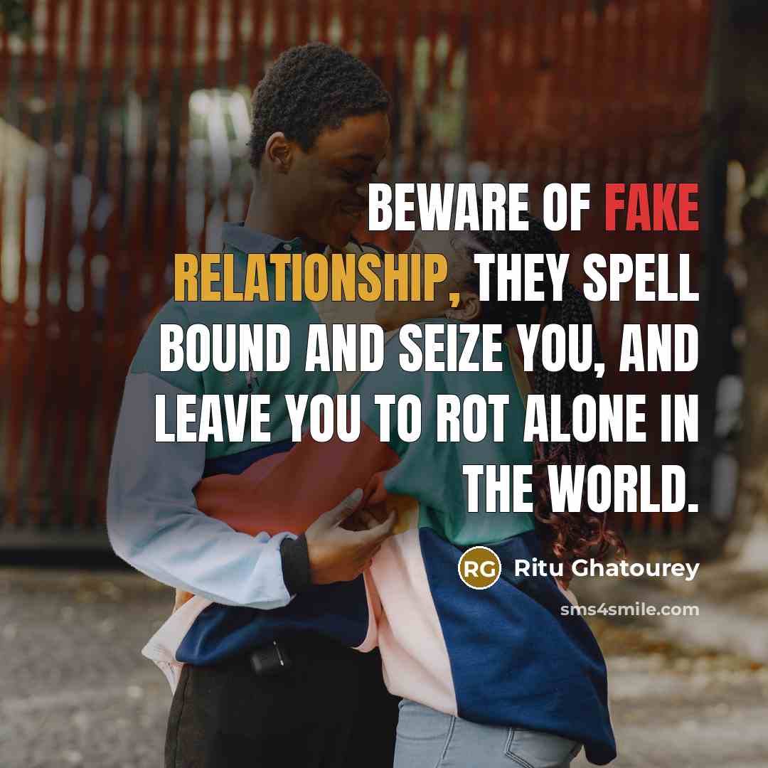 “Beware of fake relationship, they spell bound and seize you, and leave you to rot alone in the world.” quote by Ritu Ghatourey