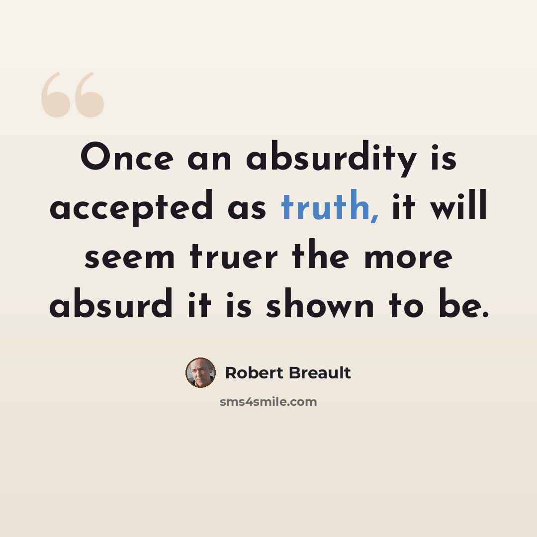 “Once an absurdity is accepted as truth, it will seem truer the more absurd it is shown to be.” quote by Robert Breault