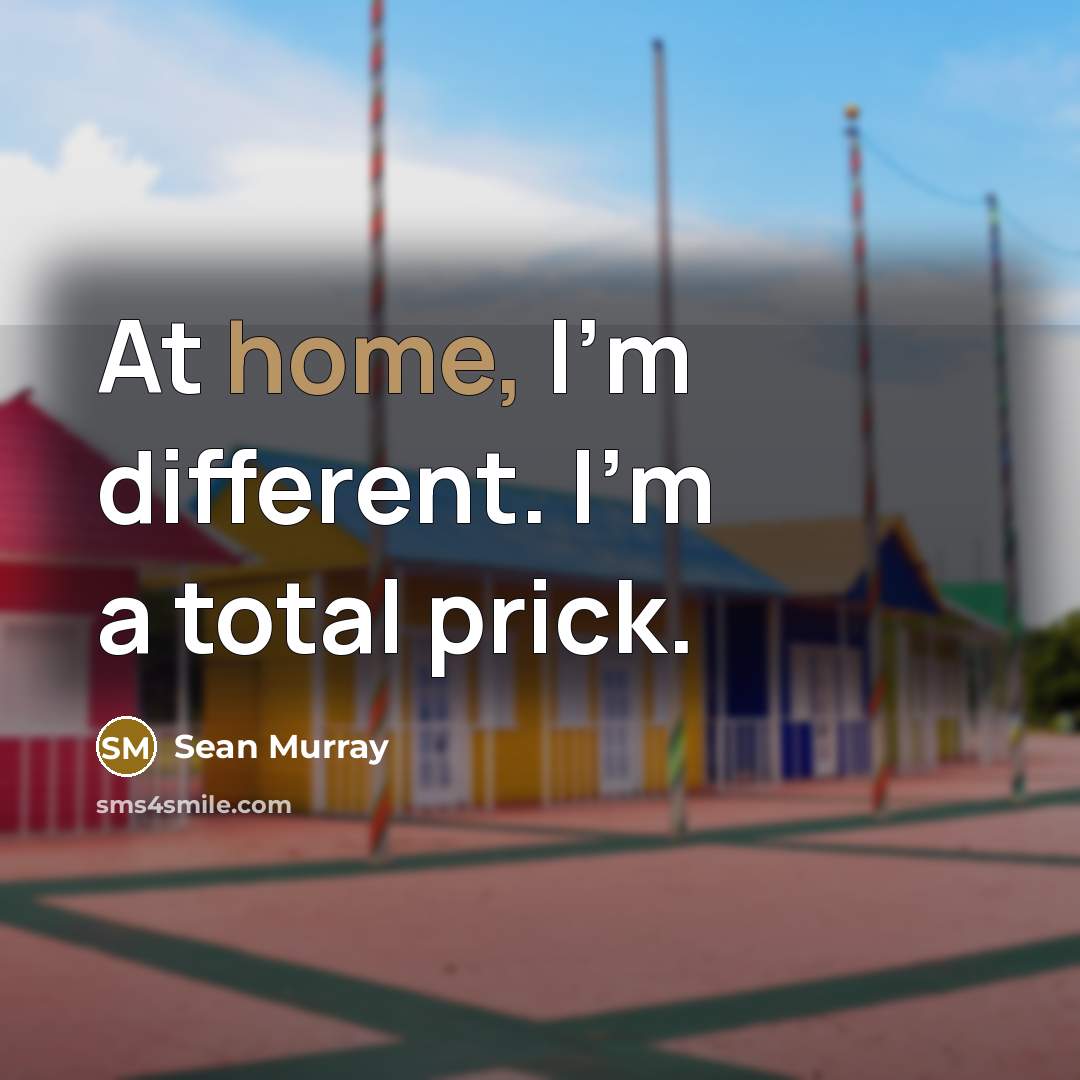 “At home, I'm different. I'm a total prick.” quote by Sean Murray