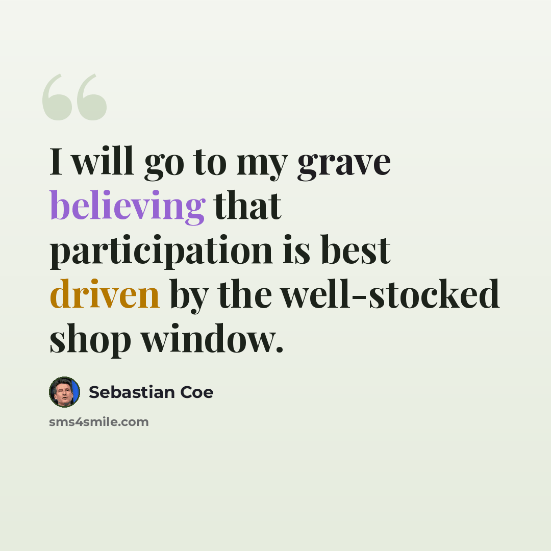 “I will go to my grave believing that participation is best driven by the well-stocked shop window.” quote by Sebastian Coe