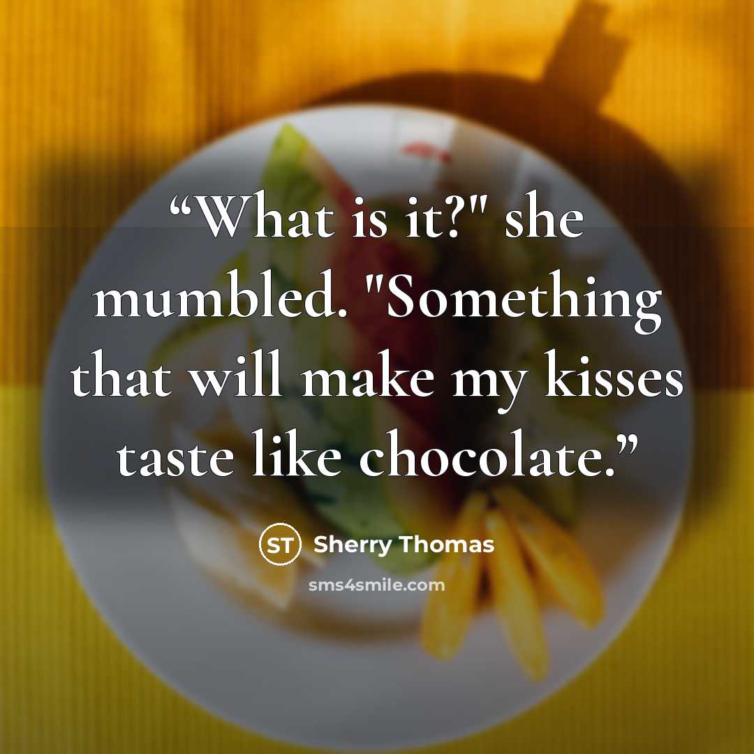 “What is it?" she mumbled. "Something that will make my kisses taste like chocolate.” quote by Sherry Thomas