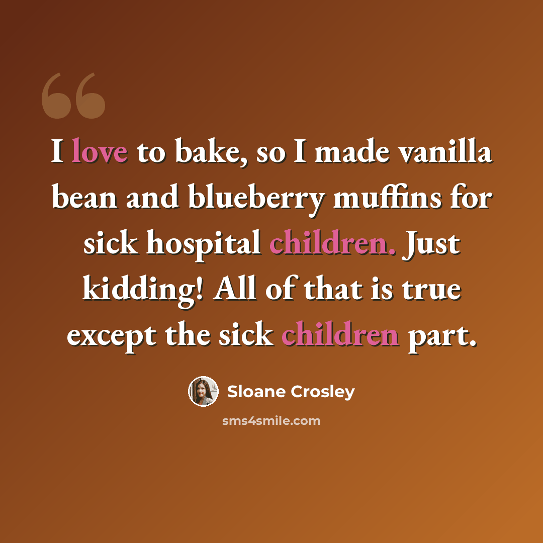 “I love to bake, so I made vanilla bean and blueberry muffins for sick hospital children. Just kidding! All of that is true except the sick children part.” quote by Sloane Crosley