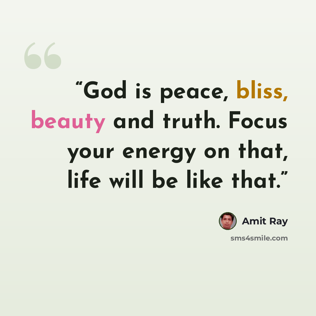 “God is peace, bliss, beauty and truth. Focus your energy on that, life will be like that.” quote by Amit Ray
