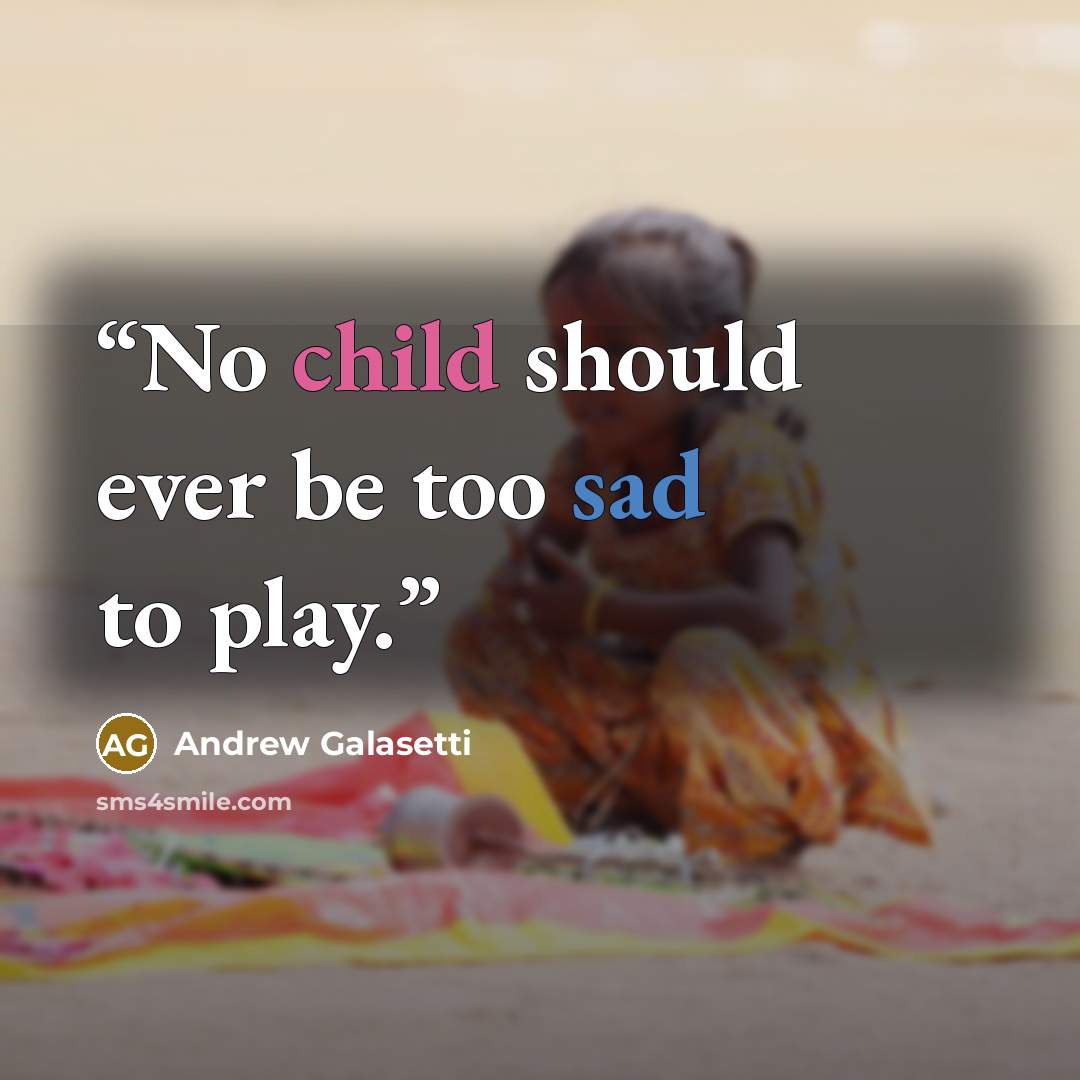 “No child should ever be too sad to play.” quote by Andrew Galasetti