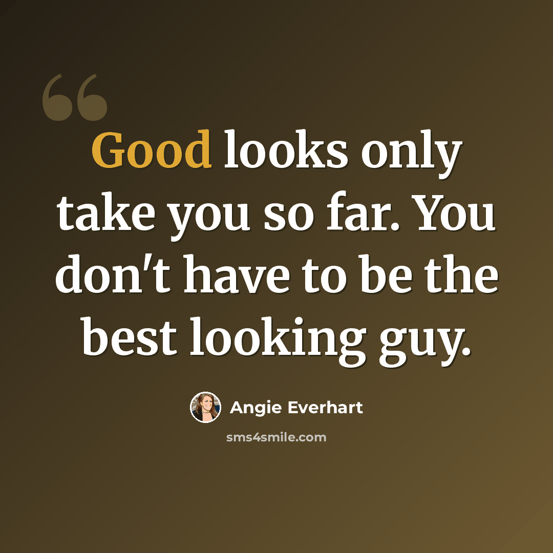 “Good looks only take you so far. You don't have to be the best looking guy.” quote by Angie Everhart