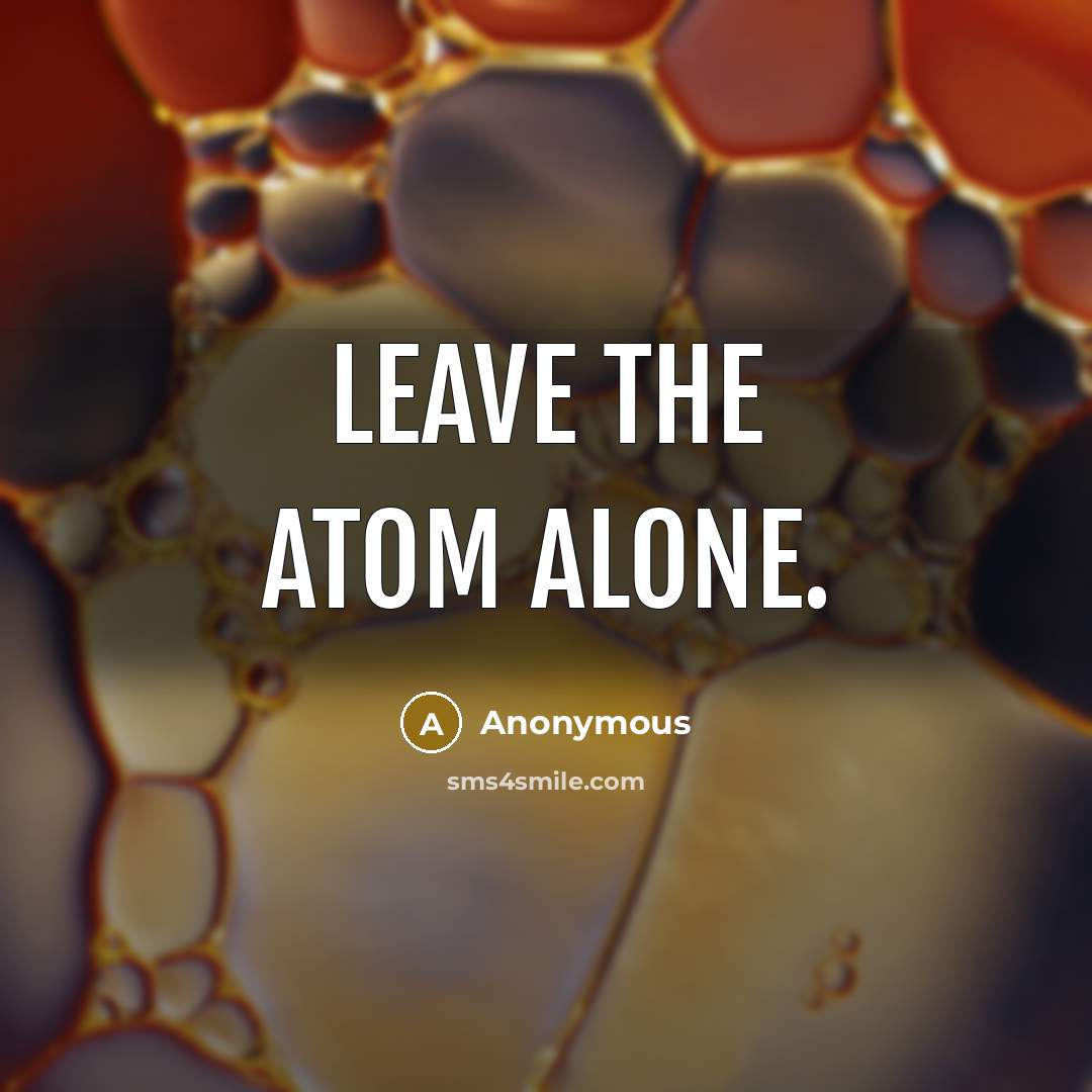 “Leave the atom alone.” quote by Anonymous