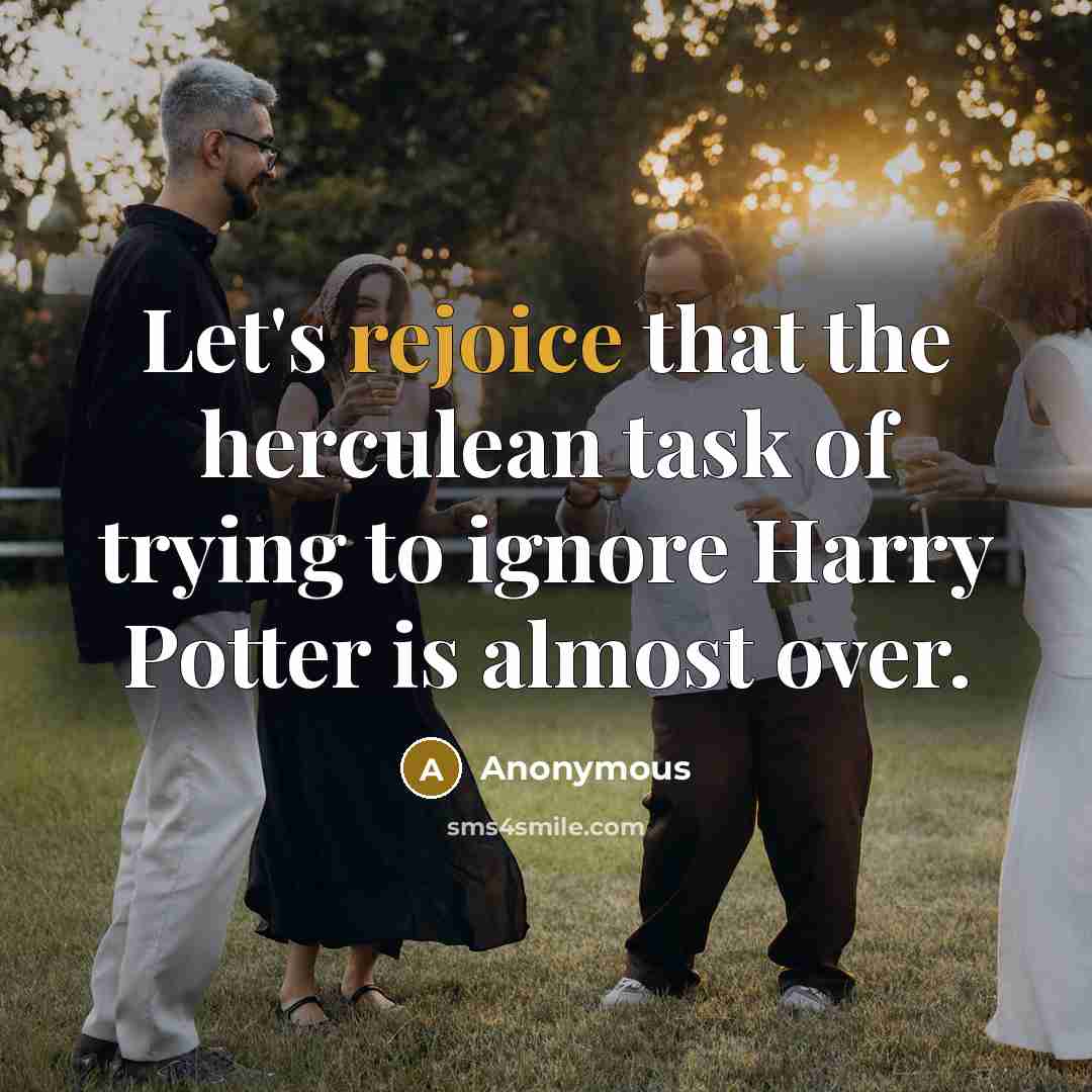 “Let's rejoice that the herculean task of trying to ignore Harry Potter is almost over.” quote by Anonymous