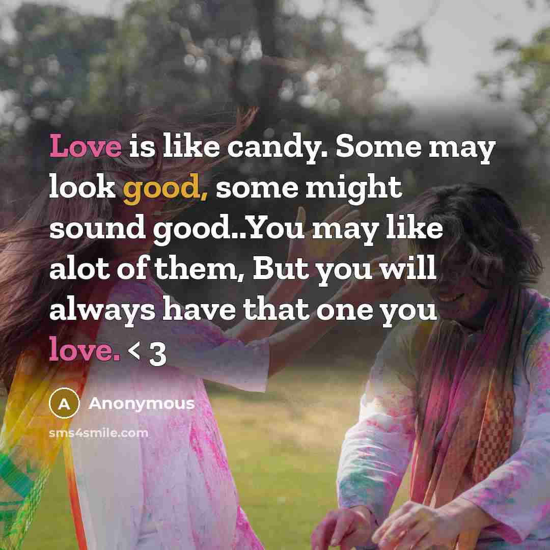 “Love is like candy. Some may look good, some might sound good..You may like alot of them, But you will always have that one you love. < 3” quote by Anonymous