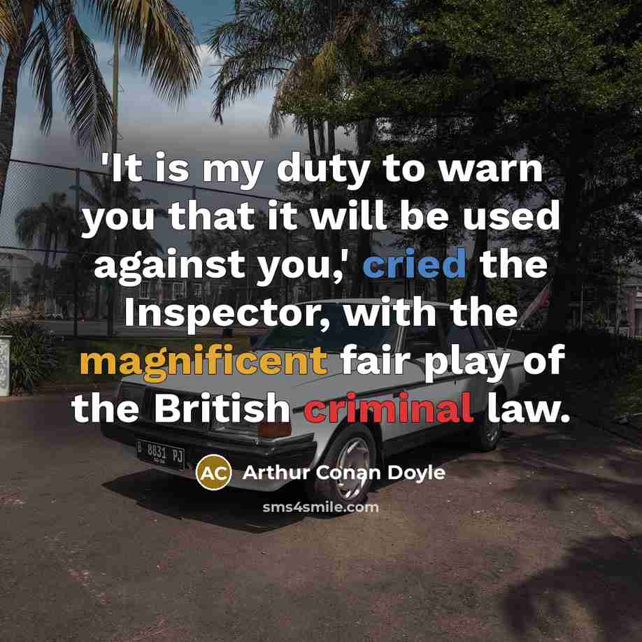 “'It is my duty to warn you that it will be used against you,' cried the Inspector, with the magnificent fair play of the British criminal law.” quote by Arthur Conan Doyle