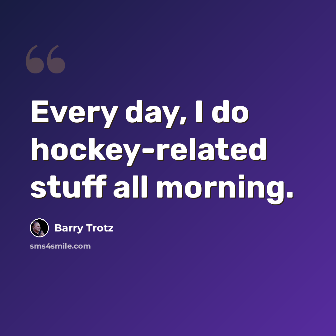 “Every day, I do hockey-related stuff all morning.” quote by Barry Trotz