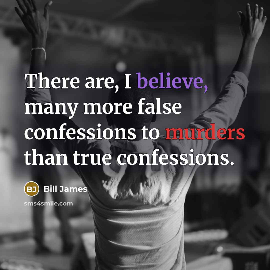 “There are, I believe, many more false confessions to murders than true confessions.” quote by Bill James