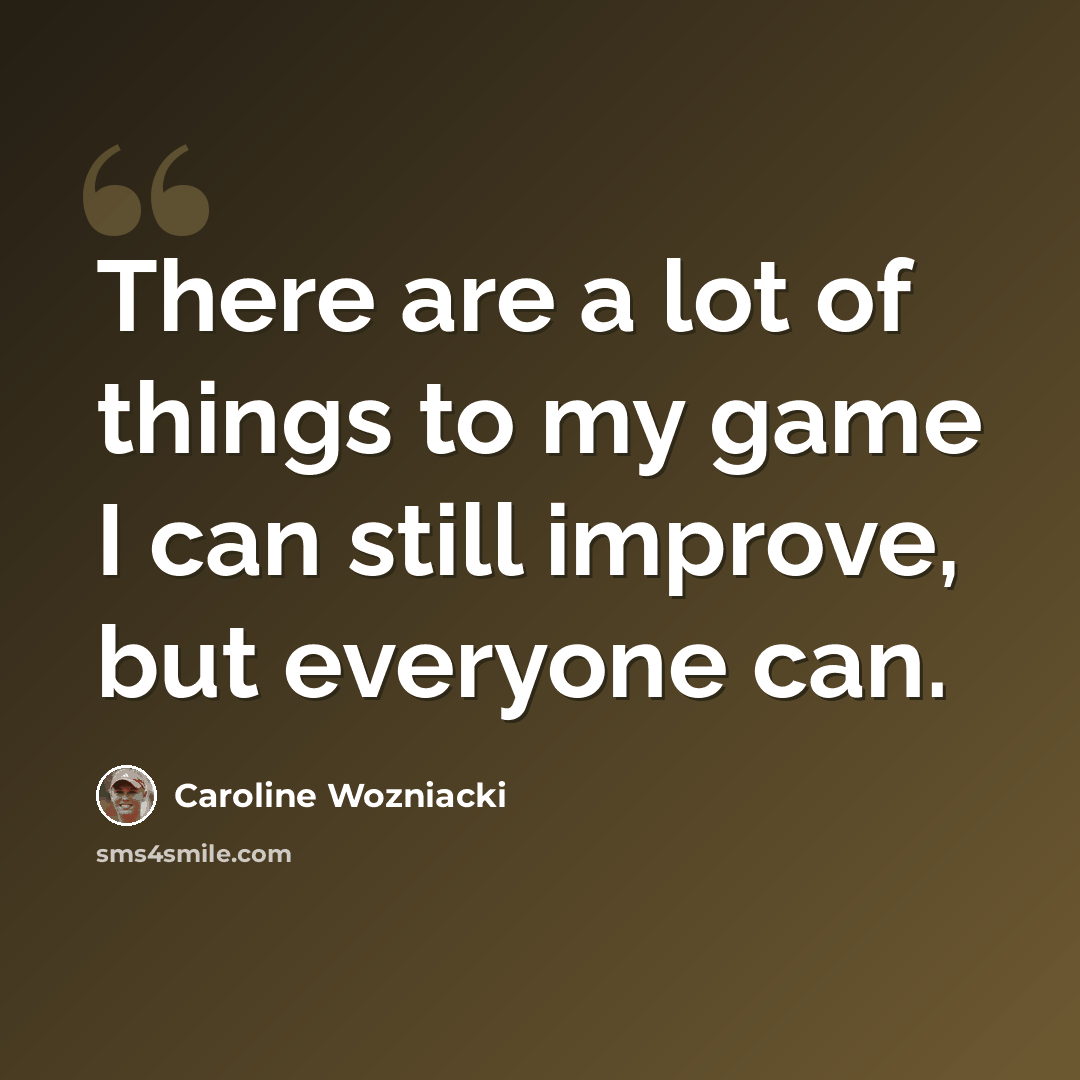 “There are a lot of things to my game I can still improve, but everyone can.” quote by Caroline Wozniacki