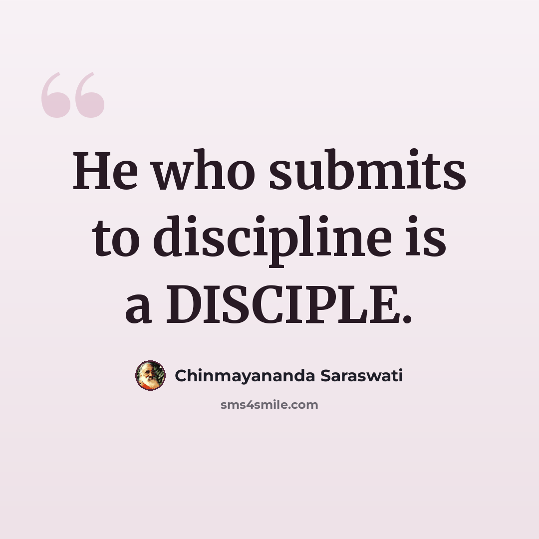 “He who submits to discipline is a DISCIPLE.” quote by Chinmayananda Saraswati