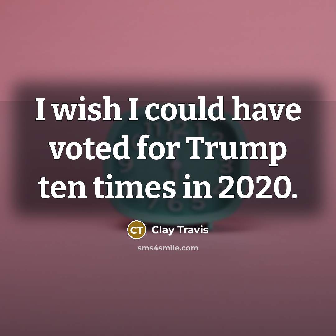 “I wish I could have voted for Trump ten times in 2020.” quote by Clay Travis