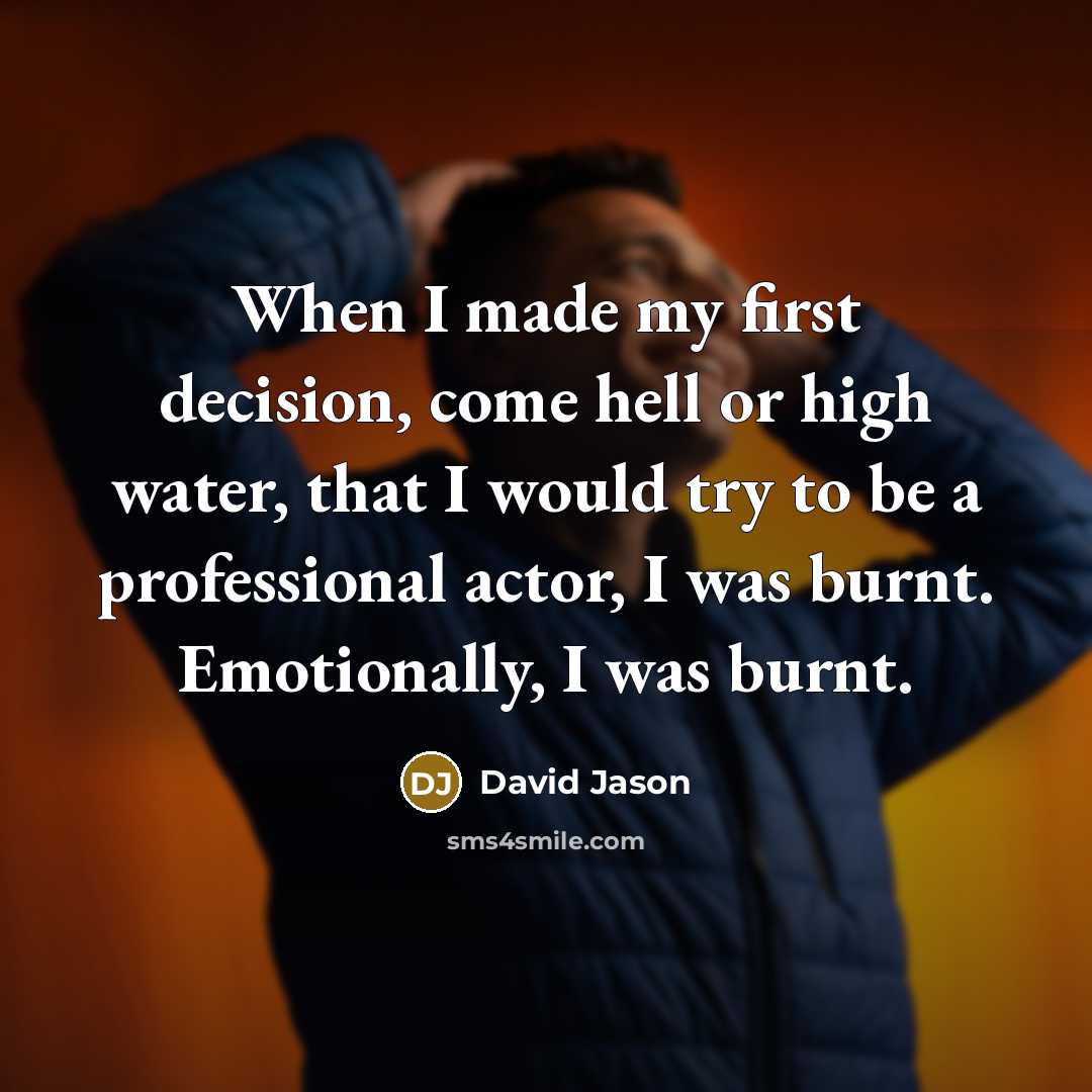 “When I made my first decision, come hell or high water, that I would try to be a professional actor, I was burnt. Emotionally, I was burnt.” quote by David Jason