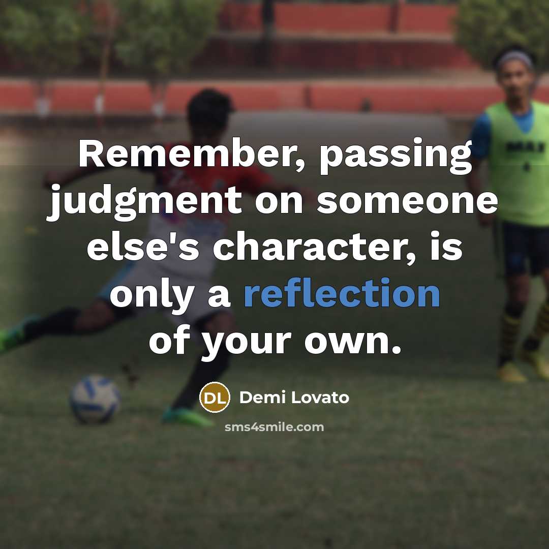 “Remember, passing judgment on someone else's character, is only a reflection of your own.” quote by Demi Lovato
