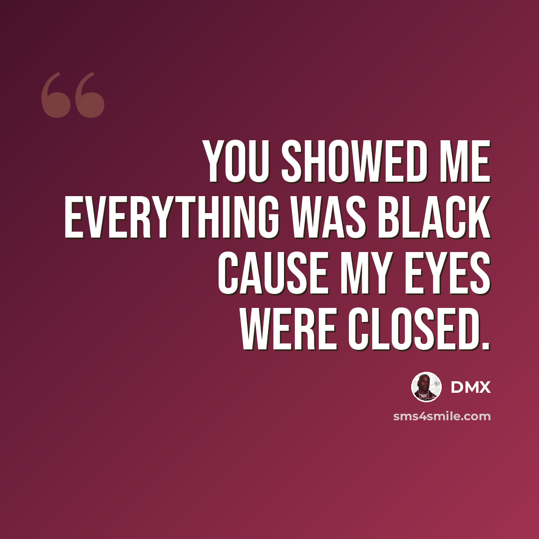 “You showed me everything was black cause my eyes were closed.” quote by DMX
