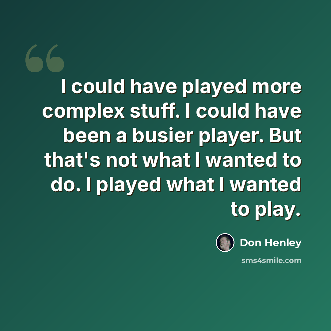 “I could have played more complex stuff. I could have been a busier player. But that's not what I wanted to do. I played what I wanted to play.” quote by Don Henley