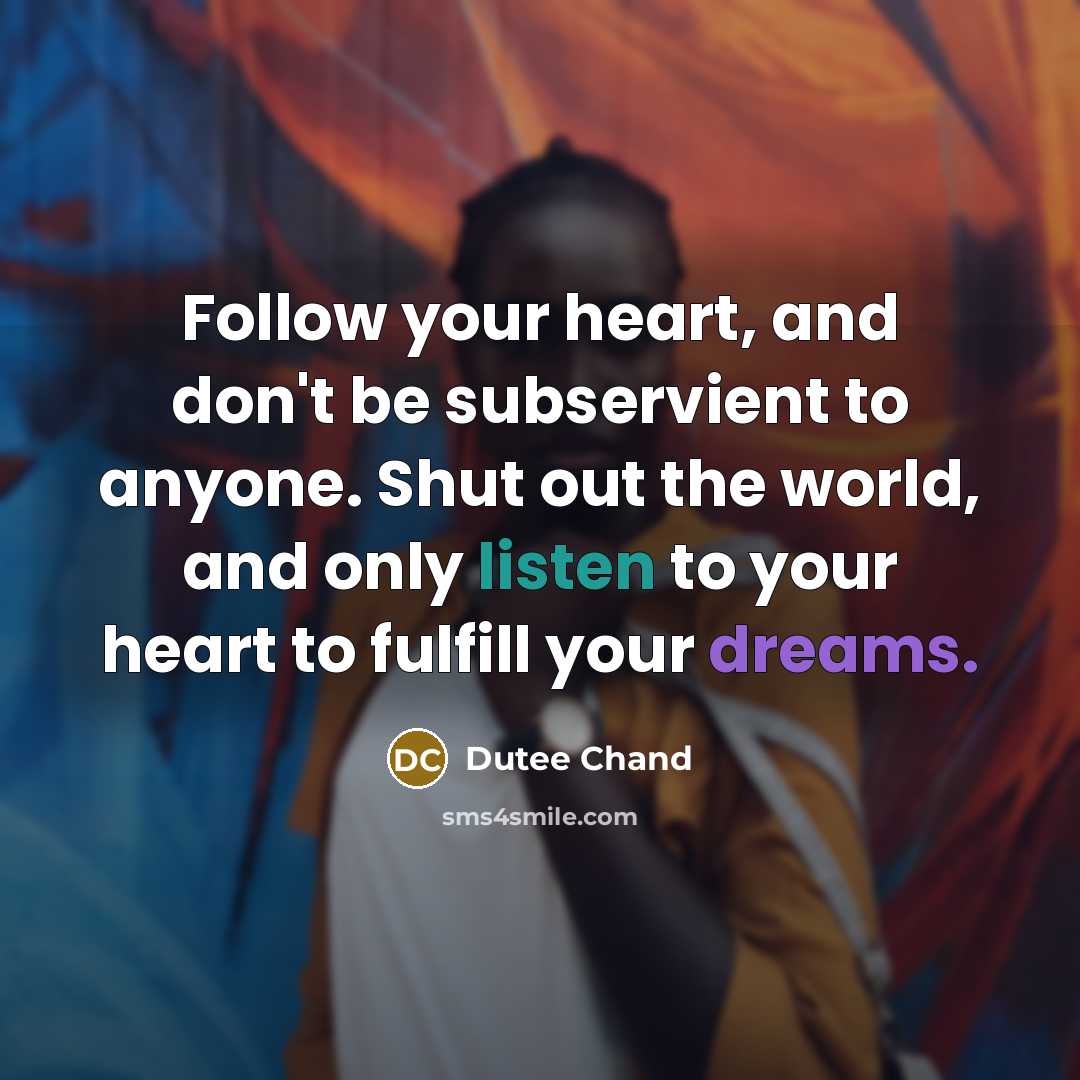 “Follow your heart, and don't be subservient to anyone. Shut out the world, and only listen to your heart to fulfill your dreams.” quote by Dutee Chand