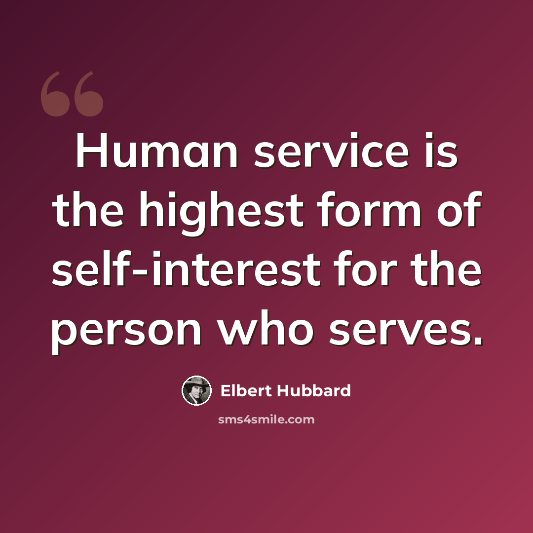 “Human service is the highest form of self-interest for the person who serves.” quote by Elbert Hubbard