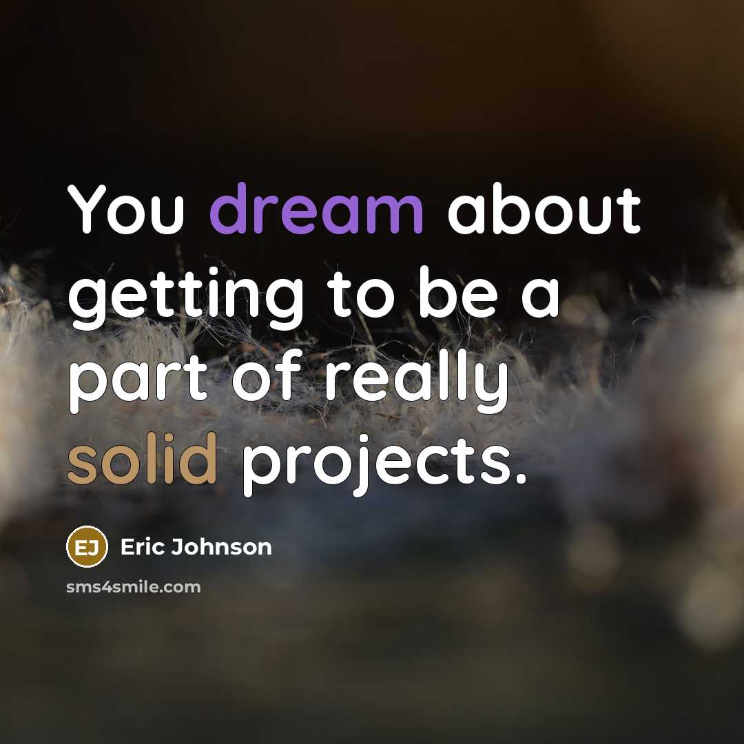 “You dream about getting to be a part of really solid projects.” quote by Eric Johnson