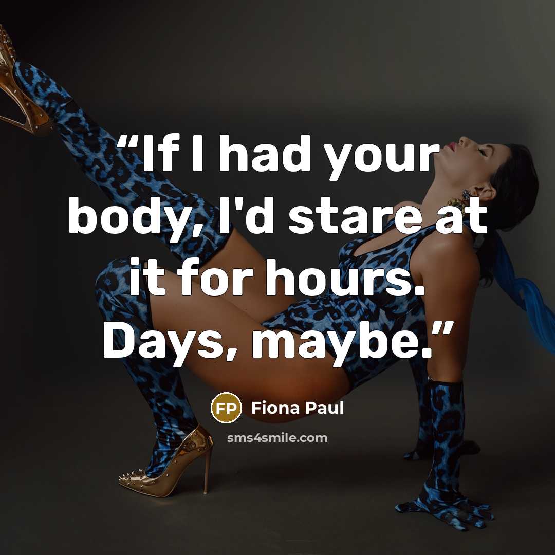 “If I had your body, I'd stare at it for hours. Days, maybe.” quote by Fiona Paul