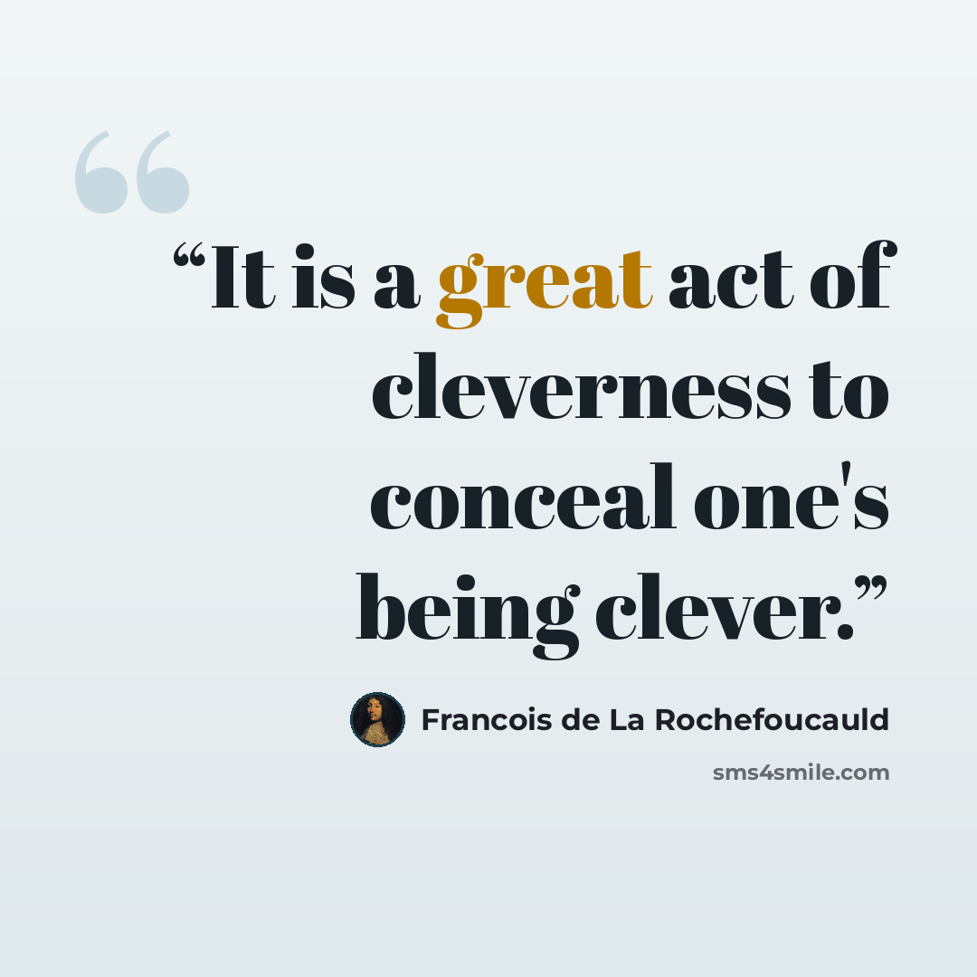 “It is a great act of cleverness to conceal one's being clever.” quote by François de La Rochefoucauld