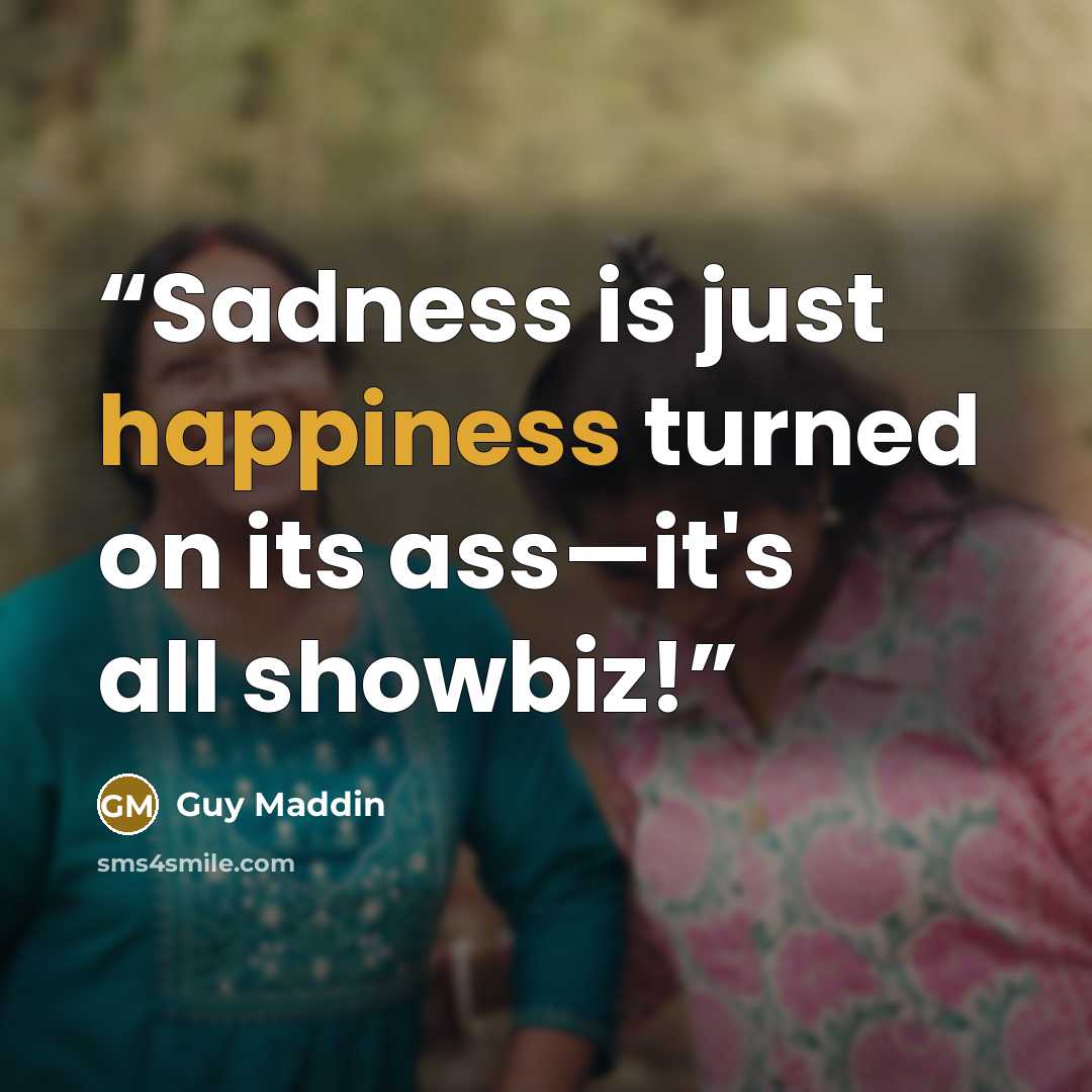 “Sadness is just happiness turned on its ass—it's all showbiz!” quote by Guy Maddin